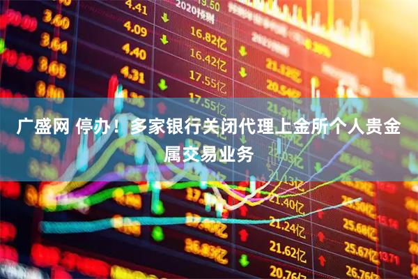 广盛网 停办！多家银行关闭代理上金所个人贵金属交易业务