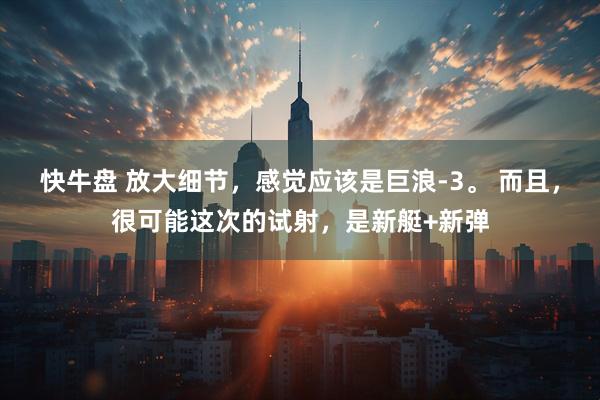 快牛盘 放大细节，感觉应该是巨浪-3。 而且，很可能这次的试射，是新艇+新弹