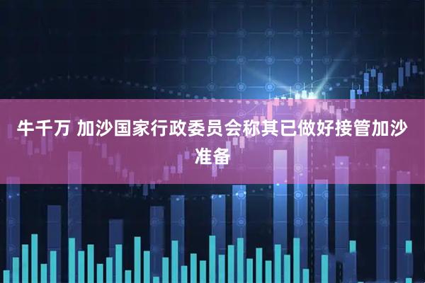 牛千万 加沙国家行政委员会称其已做好接管加沙准备