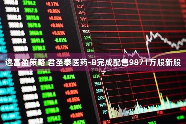 逸富盈策略 君圣泰医药-B完成配售9871万股新股