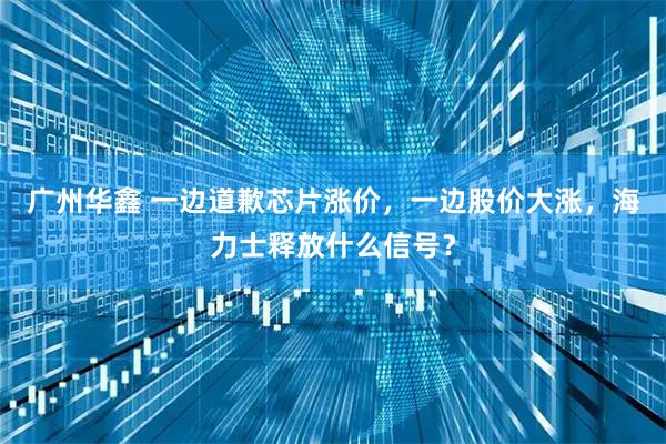 广州华鑫 一边道歉芯片涨价，一边股价大涨，海力士释放什么信号？